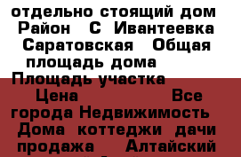 отдельно стоящий дом › Район ­ С. Ивантеевка, Саратовская › Общая площадь дома ­ 120 › Площадь участка ­ 1 500 › Цена ­ 3 000 000 - Все города Недвижимость » Дома, коттеджи, дачи продажа   . Алтайский край,Алейск г.